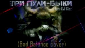 Три Пули feat. DJ Glaz - Быки /Bad Balance cover/, (Official Audio)