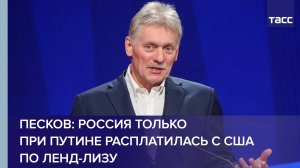 Песков: Россия только при Путине расплатилась с США по ленд-лизу