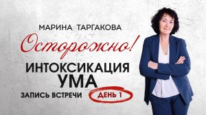 Осторожно интоксикация ума. День 1. Марина Таргакова
