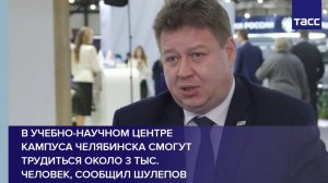 В учебно-научном центре кампуса Челябинска смогут трудиться около 3 тыс. человек, сообщил Шулепов