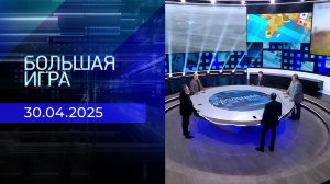 Большая игра. Часть 2. Выпуск от 30.04.2025