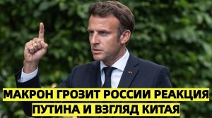Макрон грозит России: реакция Путина и взгляд Китая