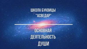 Основная деятельность Души. Школа Буквицы "АСВЕДАР"