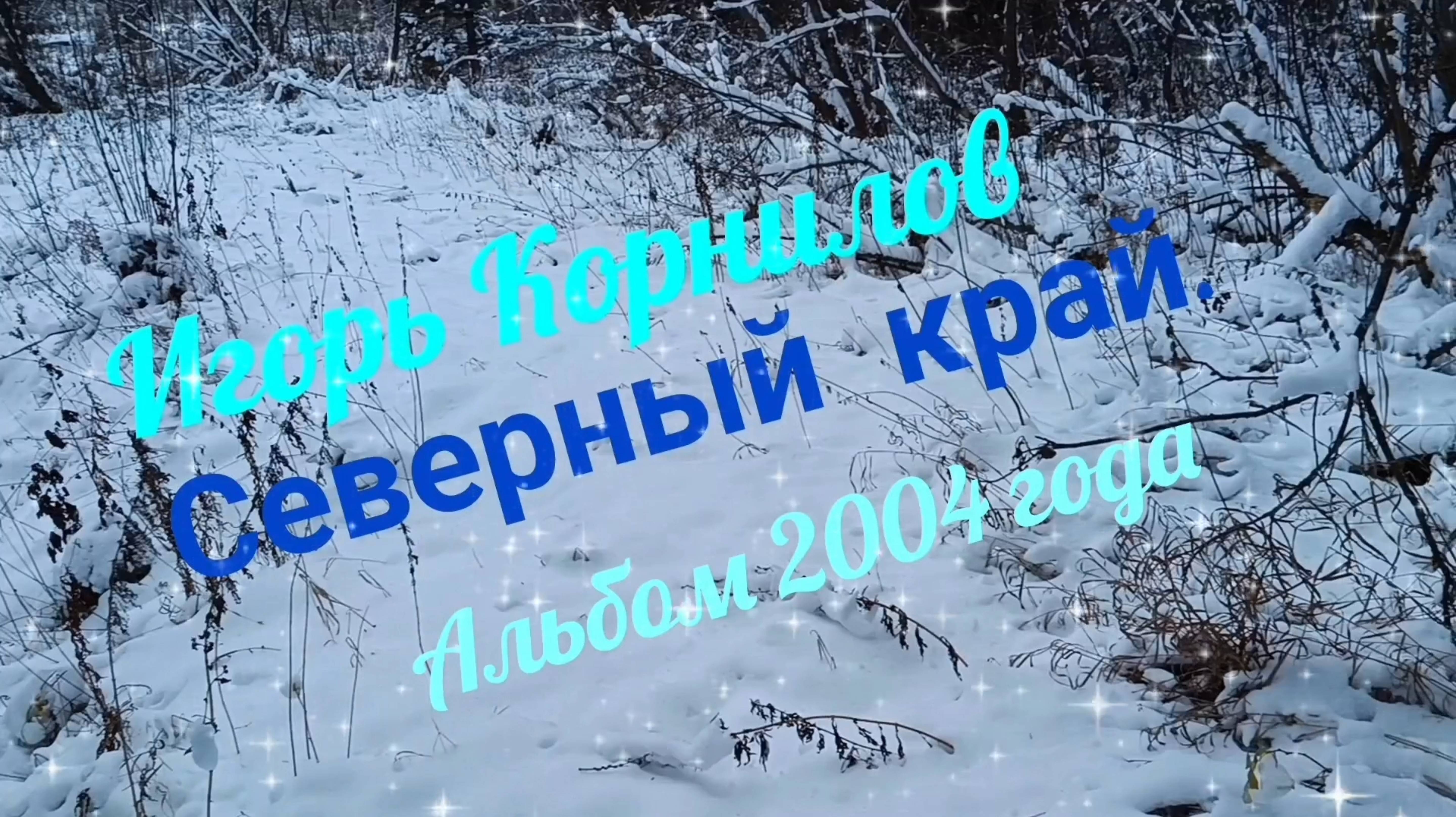 ИГОРЬ КОРНИЛОВ. ,, СЕВЕРНЫЙ КРАЙ". СУПЕРАЛЬБОМ 2004 ГОДА. С ЛЮБОВЬЮ, НЕЖНОСТЬЮ И ГРУСТЬЮ