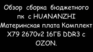 Обзор  сборка  бюджетного  пк  с HUANANZHI Материнская плата Комплект X79 2670v2 16ГБ DDR3 с  OZON.