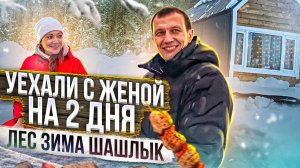 Уехали с женой на 2 дня | Лес | Зима | Шашлык | НЕ Рыбалка