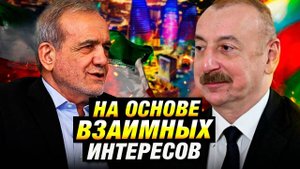 Азербайджан и Иран укрепляют партнёрство: новый этап отношений и региональное сотрудничество