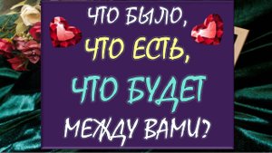 🙏 ЧТО БЫЛО, ЧТО ЕСТЬ, ЧТО БУДЕТ МЕЖДУ ВАМИ? 💕