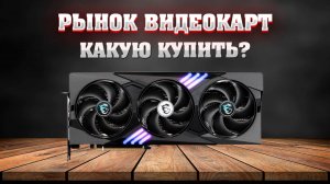 Рынок видеокарт. Какую видеокарту купить?