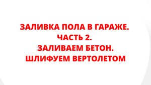 ЗАЛИВКА ПОЛА В ГАРАЖЕ. ЧАСТЬ 2. ЗАЛИВАЕМ БЕТОН, ШЛИФУЕМ ВЕРТОЛЕТОМ, НАРЕЗАЕМ КОМПЕНСАЦИОННЫЕ ШВЫ