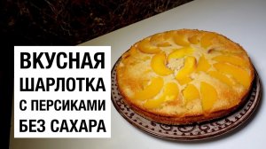 ШАРЛОТКА С ПЕРСИКАМИ БЕЗ САХАРА! простой и вкусный рецепт