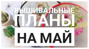 Планы на МАЙ | Вышивка крестом