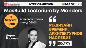 Ре-дизайн времени. Архитектурное наследие. Дарья Басанец. Mosbuild Lectorium by Manders 2025.
