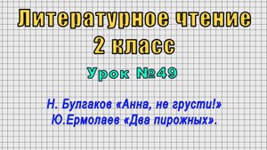 Литературное чтение 2 класс (Урок№49 - Н. Булгаков «Анна, не грусти!» Ю.Ермолаев «Два пирожных».)
