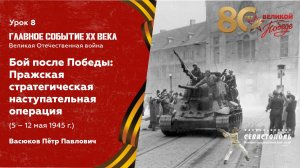 Урок №8. Бой после Победы: Пражская наступательная операция (5 - 12 мая 1945 г.)