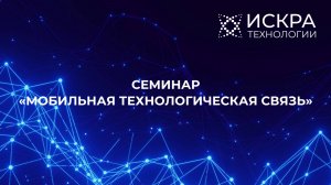 Семинар «Мобильная технологическая связь» от «Искра Технологии». Запись трансляции