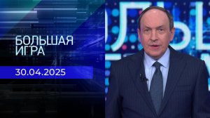 Большая игра. Часть 1. Выпуск от 30.04.2025
