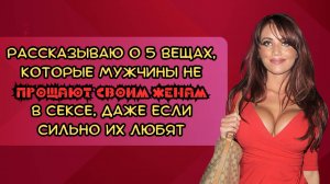 Рассказываю о 5 вещах, которые мужчины не прощают своим женам в сексе, даже если сильно их любят