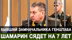 Бывший замначальника Генштаба Шамарин сядет на 7 лет