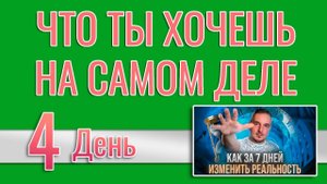 Как за 7 дней изменить реальность 4. Что ты хочешь на самом деле