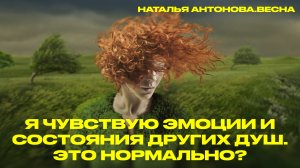 Я чувствую эмоции и состояния других Душ. Это нормально? I Наталья Антонова.Весна