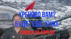 Худо вам? Будет ещё хуже. Сводка 30 апреля