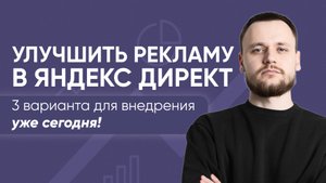 Как улучшить рекламу в Яндекс Директ. 3 способа внедрить сегодня