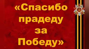 СПАСИБО ПРАДЕДУ И ДЕДУ ЗА ТУ ВЕЛИКУЮ ПОБЕДУ!!!