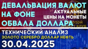 Девальвация валют на фоне обвала доллара. Анализ рынка золота, серебра, нефти, доллара 30.04.2025 г