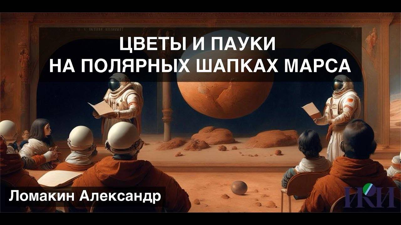 Цветы и пауки на полярных шапках Марса. Александр Ломакин. ИКИ РАН