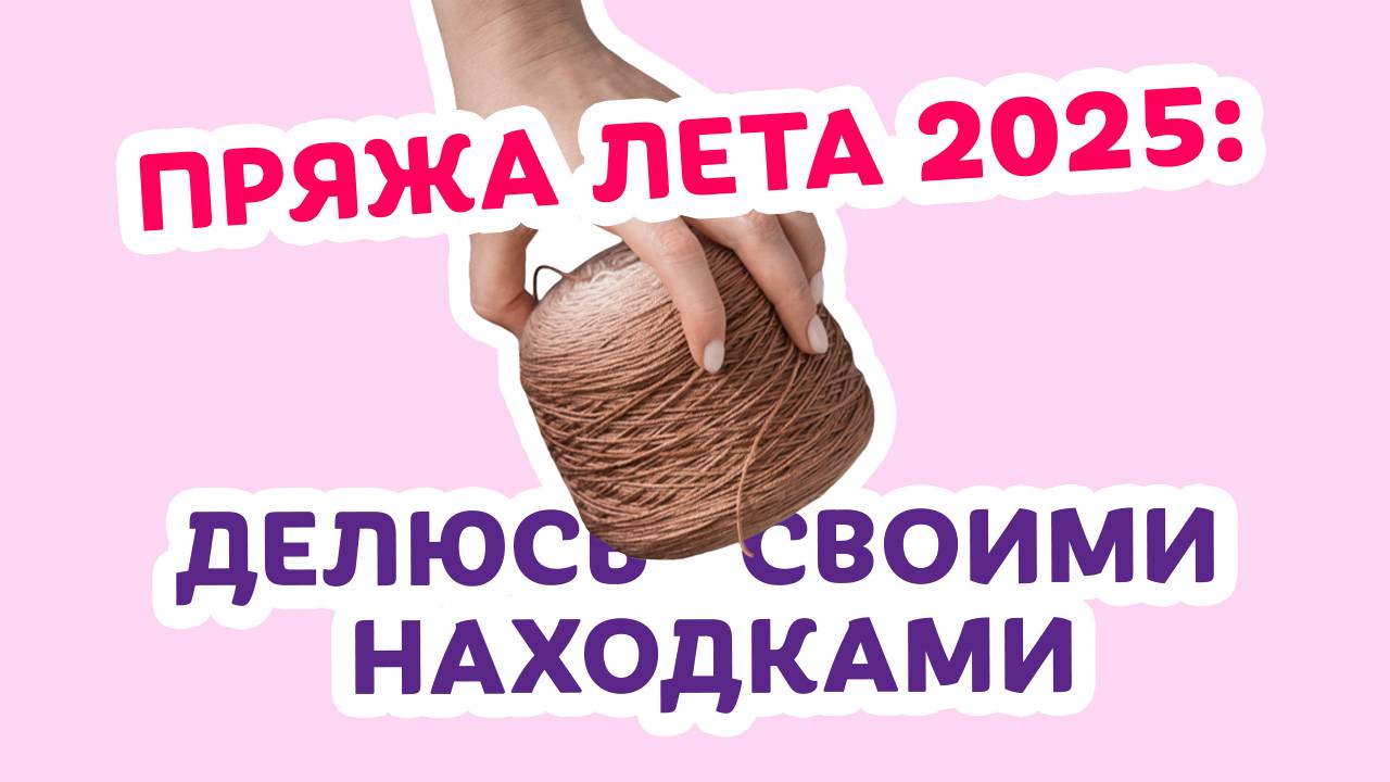 Пряжа лета 2025: делюсь своими находками _ Творческая среда с Ириной Невзоровой