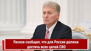 Песков сообщил, что Россия должна достичь всех целей СВО