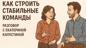 Как строить стабильные команды — разговор с Екатериной Капустиной
