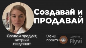 Как СОЗДАТЬ ПРОДУКТ, который покупают
Эфир-практикум, на котором ты создашь продукт.