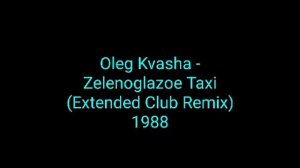 Oleg Kvasha - Zelenoglazoe Taxi (Extended Club Remix) 1988_euro dance