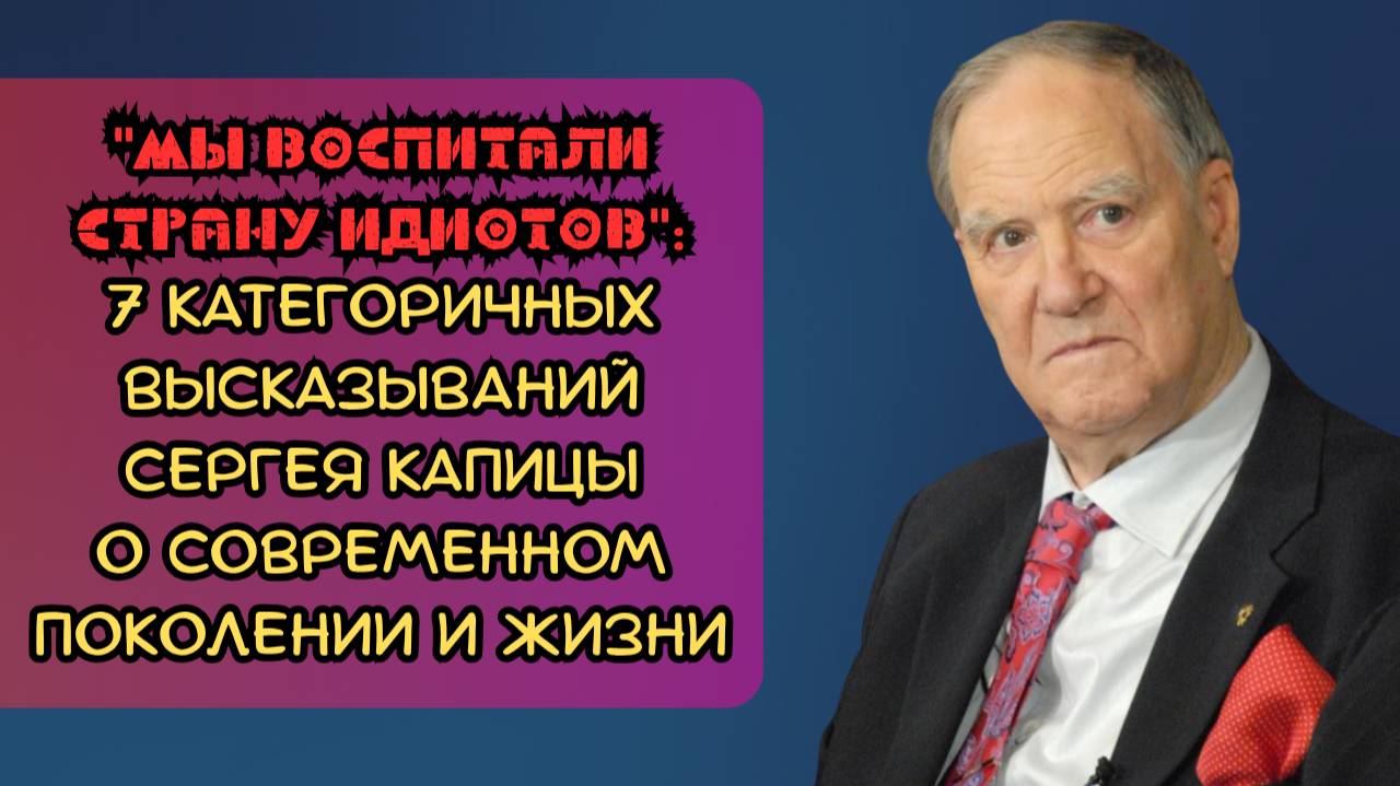 «Мы воспитали страну идиотов»: 7 категоричных высказываний Сергея Капицы о современном поколении