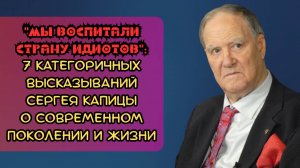 «Мы воспитали страну идиотов»: 7 категоричных высказываний Сергея Капицы о современном поколении