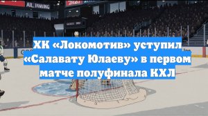 ХК «Локомотив» уступил «Салавату Юлаеву» в первом матче полуфинала КХЛ
