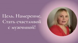 Цель. Намерение. Стать счастливой с мужчиной! Фрагмент занятия Курса Ключ к счастью #ESG