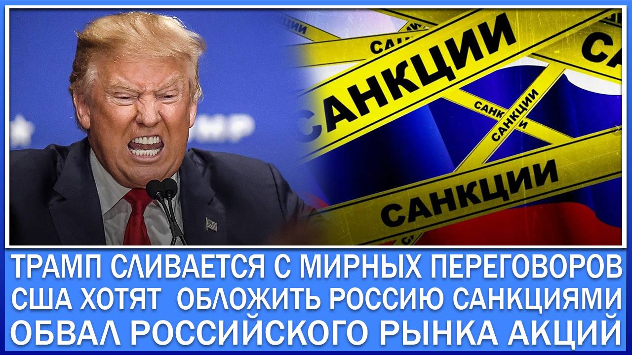 ТРАМП СЛИВАЕТСЯ С МИРНЫХ ПЕРЕГОВОРОВ / США ХОТЯТ ОБЛОЖИТЬ РОССИЮ САНКЦИЯМИ / ОБВАЛ РЫНКА АКЦИЙ РФ