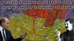 Российская армия захватывает 3 города — Путин возрождает сталинскую стратегию!