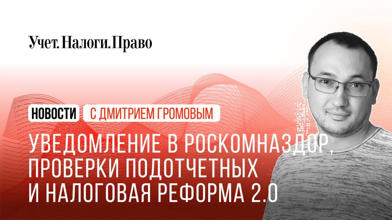 Штрафы за уведомление в Роскомназдор, новые проверки подотчетных и налоговая реформа 2.0