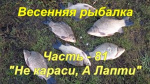 Весенняя рыбалка. Часть - 81. "Не караси а лапти".