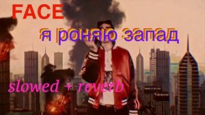 FACE - Я РОНЯЮ ЗАПАД  (slowed+reverb)