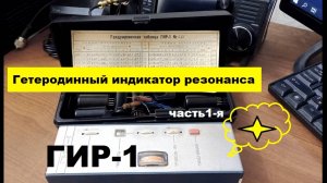 Гетеродинный индикатор резонанса - ГИР-1. Часть 1-я