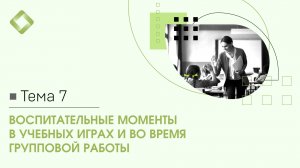 7. Воспитательные моменты в учебных играх и во время групповой работы