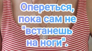 Опереться, пока сам "не встанешь на ноги"