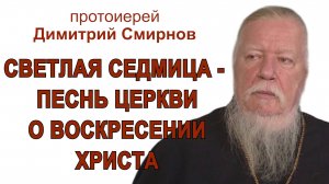 Светлая седмица - песнь Церкви о воскрешении Христа. Протоиерей Димитрий Смирнов