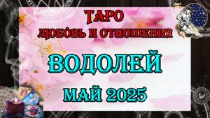 Таро-прогноз ВОДОЛЕЙ ♒ | Любовь и Отношения 💖 | МАЙ 2025 год