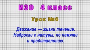 ИЗО 4 класс (Урок№6 - Движение — жизни течение. Наброски с натуры, по памяти и представлению.)
